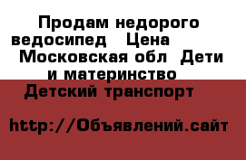 Продам недорого ведосипед › Цена ­ 4 000 - Московская обл. Дети и материнство » Детский транспорт   